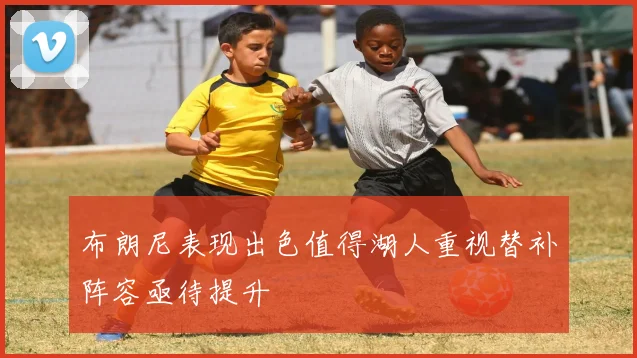 布朗尼表现出色值得湖人重视替补阵容亟待提升