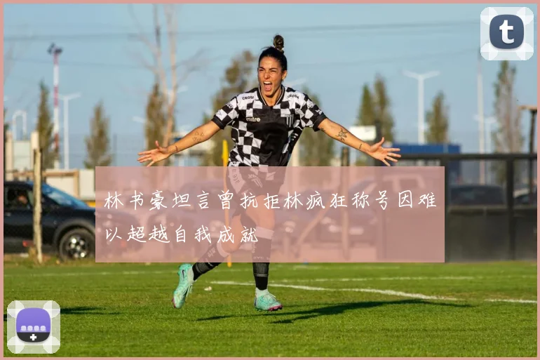 林书豪坦言曾抗拒林疯狂称号因难以超越自我成就