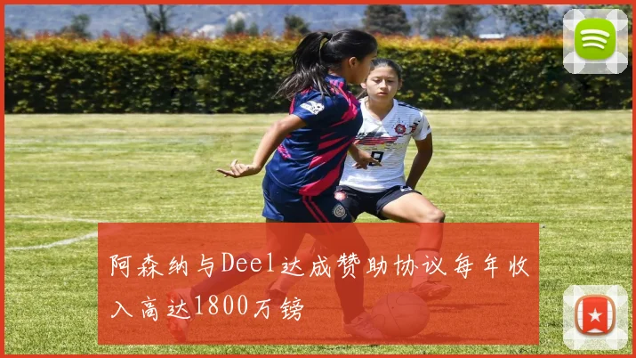 阿森纳与Deel达成赞助协议每年收入高达1800万镑