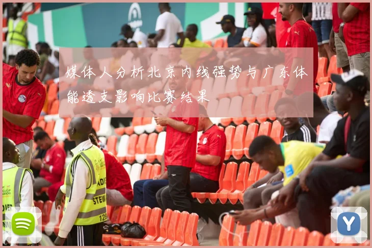 媒体人分析北京内线强势与广东体能透支影响比赛结果