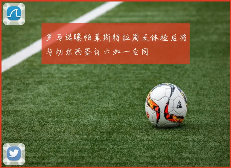 罗马诺曝帕莱斯特拉周五体检后将与切尔西签订六加一合同