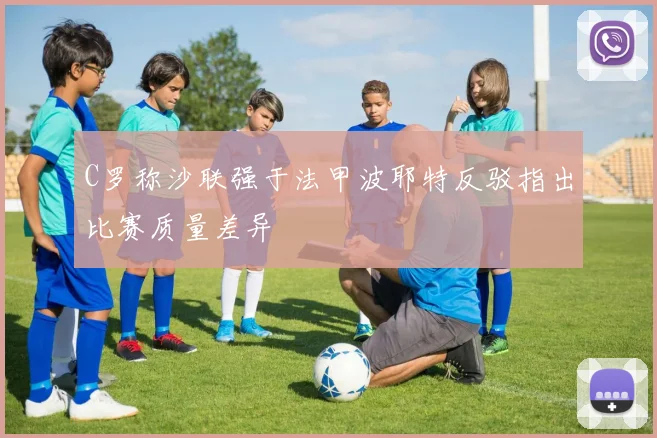 C罗称沙联强于法甲波耶特反驳指出比赛质量差异