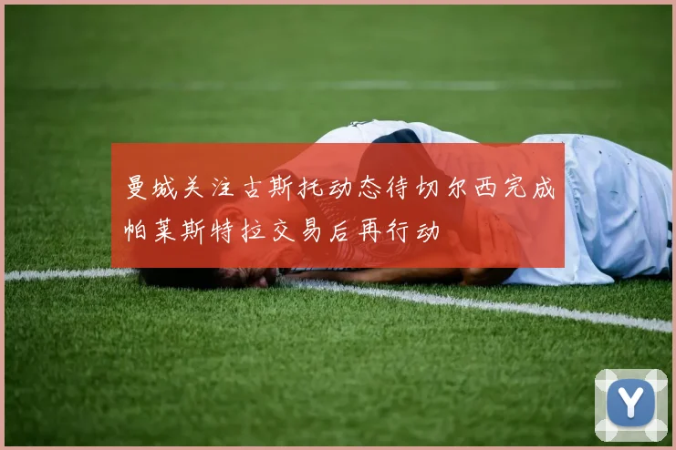 曼城关注古斯托动态待切尔西完成帕莱斯特拉交易后再行动